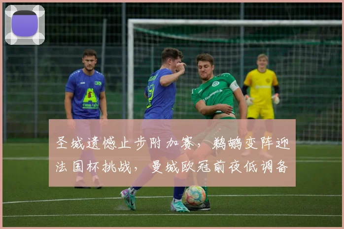 圣城遗憾止步附加赛，鹈鹕变阵迎法国杯挑战，曼城欧冠前夜低调备战