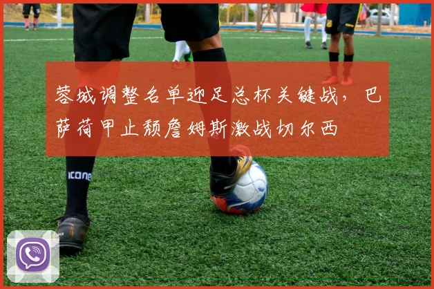 蓉城调整名单迎足总杯关键战，巴萨荷甲止颓詹姆斯激战切尔西